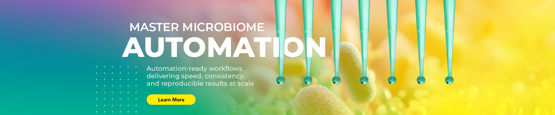 Master Microbiome Automation. Automation-ready workflows delivering speed, consistency, and reproducibility results at scale.